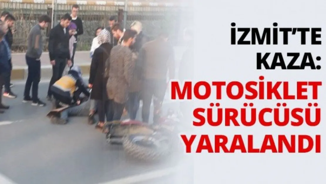 İzmit'te kaza: motosiklet sürücüsü yaralandı
