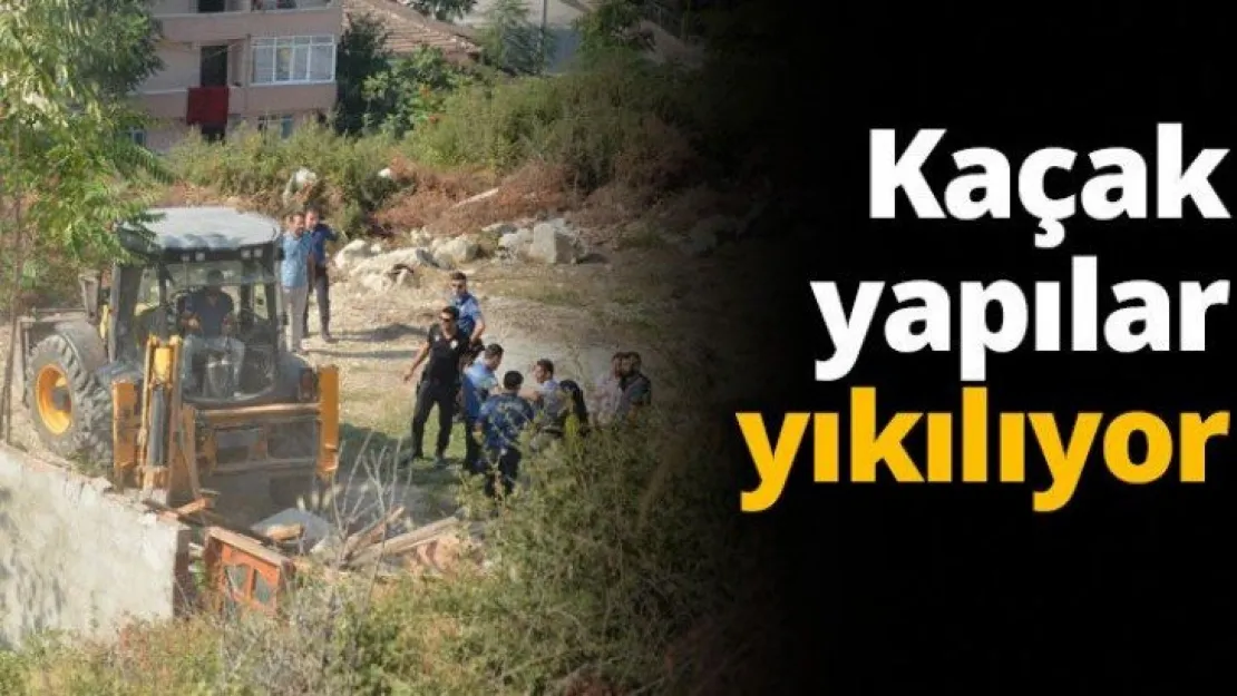Kaçak yapılar yıkılıyor