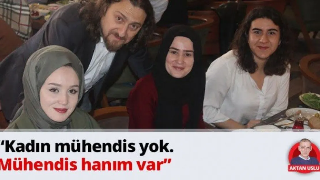 'Kadın mühendis yok. Mühendis hanım var'