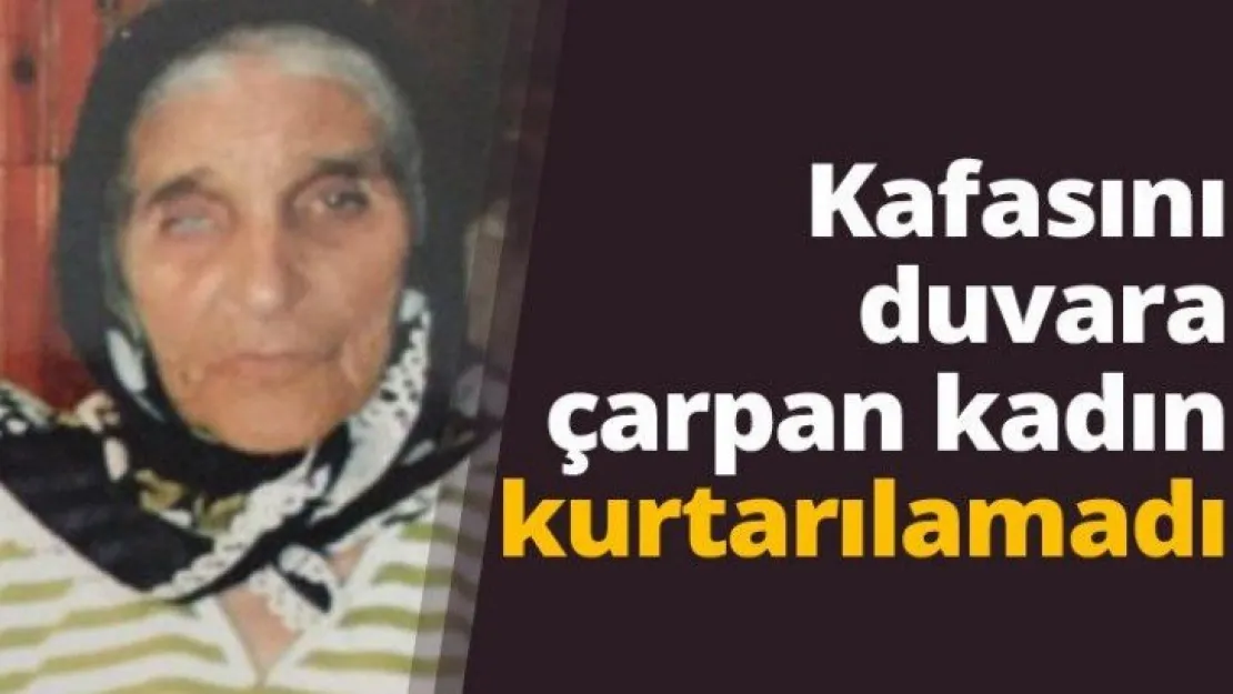 Kafasını duvara çarpan kadın kurtarılamadı