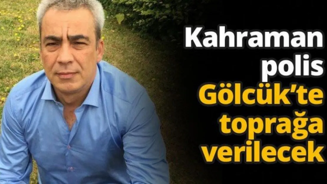 Kahraman polis Gölcük'te toprağa verilecek