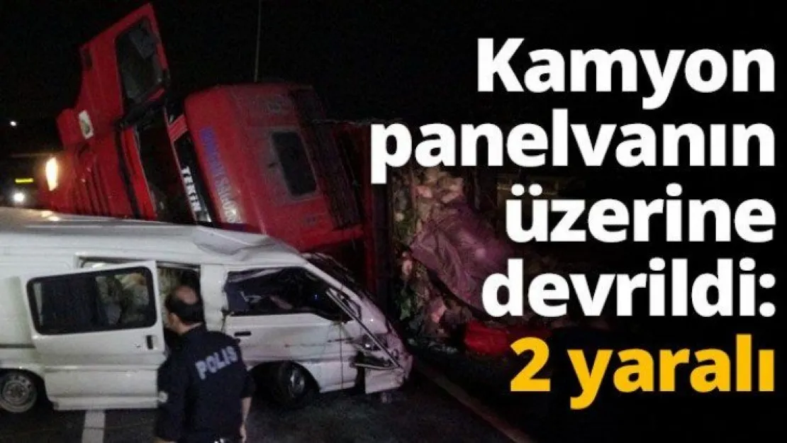 Kamyon panelvanın üzerine devrildi: 2 yaralı