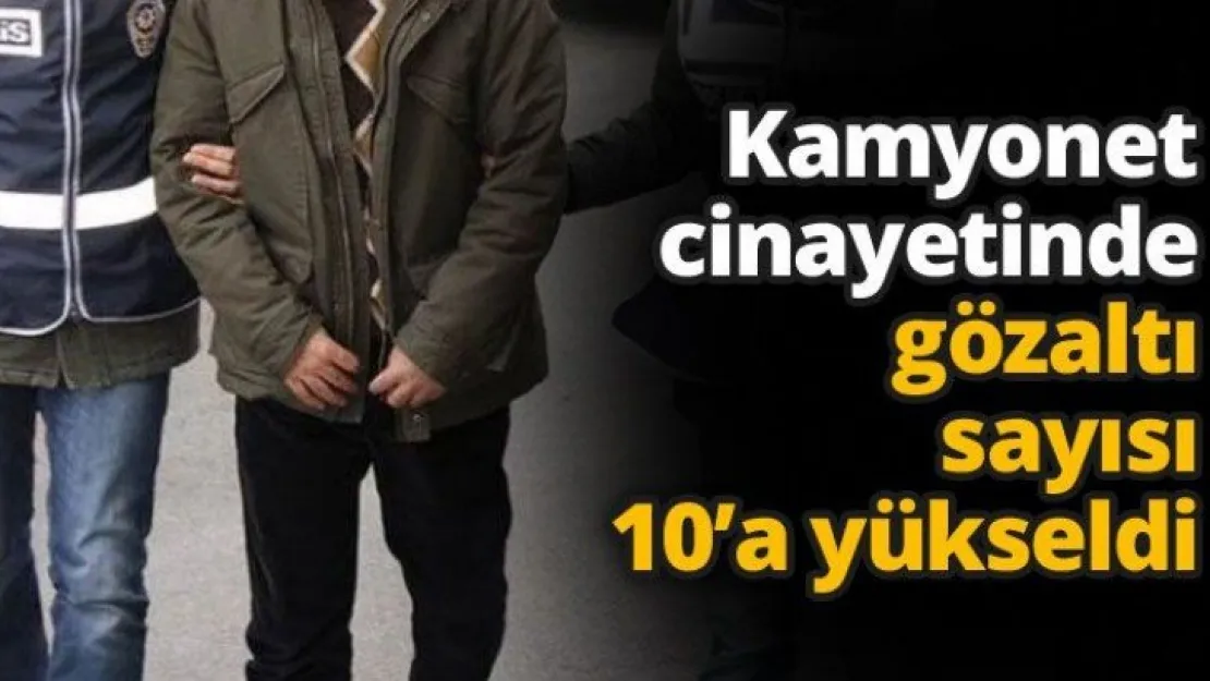 Kamyonet cinayetinde gözaltı sayısı 10'a yükseldi