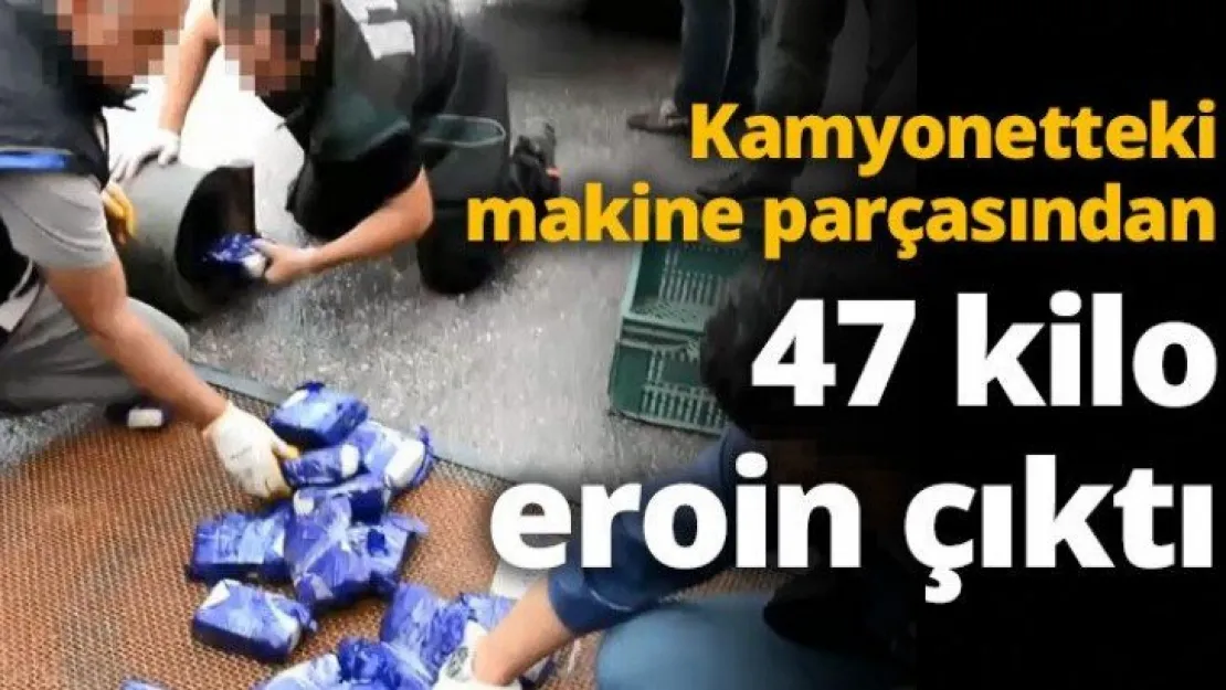 Kamyonetteki makine parçasından 47 kilo eroin çıktı