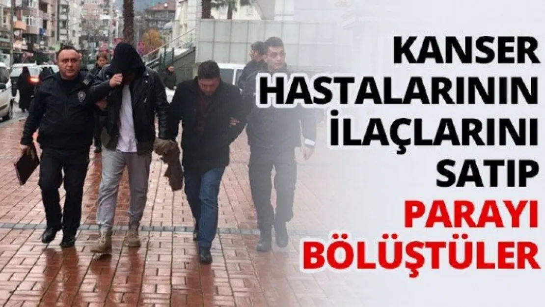 Kanser hastalarının ilaçlarını satıp,  parayı bölüştüler