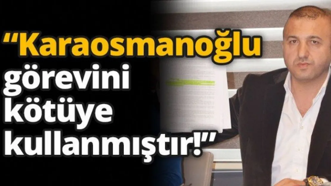'Karaosmanoğlu görevini kötüye kullanmıştır'