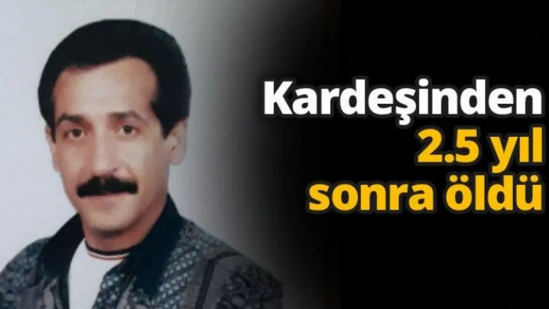 Kardeşinden 2.5 yıl sonra öldü
