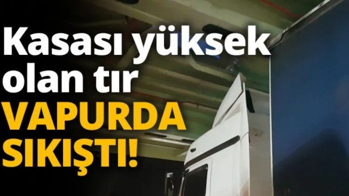 Kasası yüksek olan tır VAPURA SIKIŞTI!