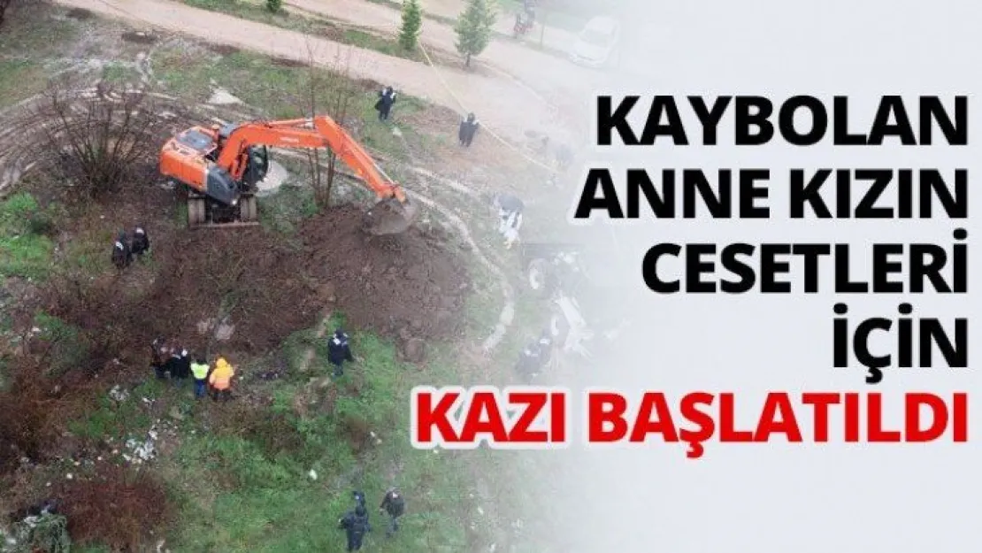 Kaybolan anne-kızın cesetleri için kazı başlatıldı