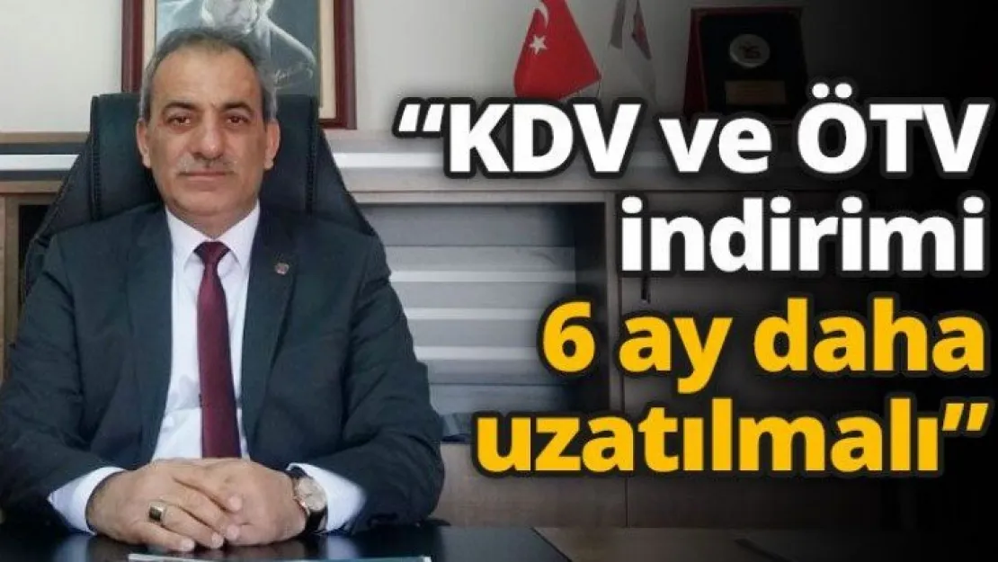 'KDV ve ÖTV indirimi 6 ay daha uzatılmalı'