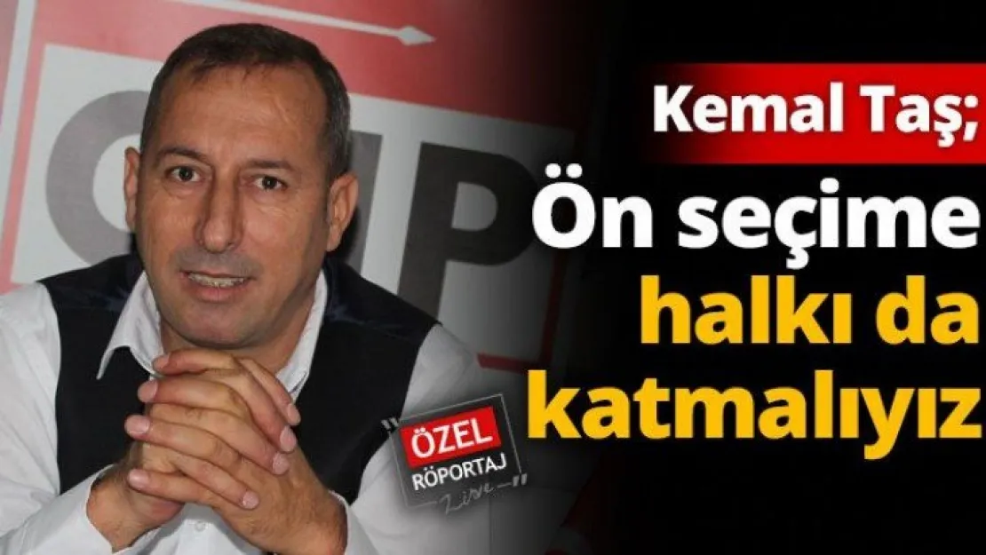 Kemal Taş  Ön seçime halkı da katmalıyız