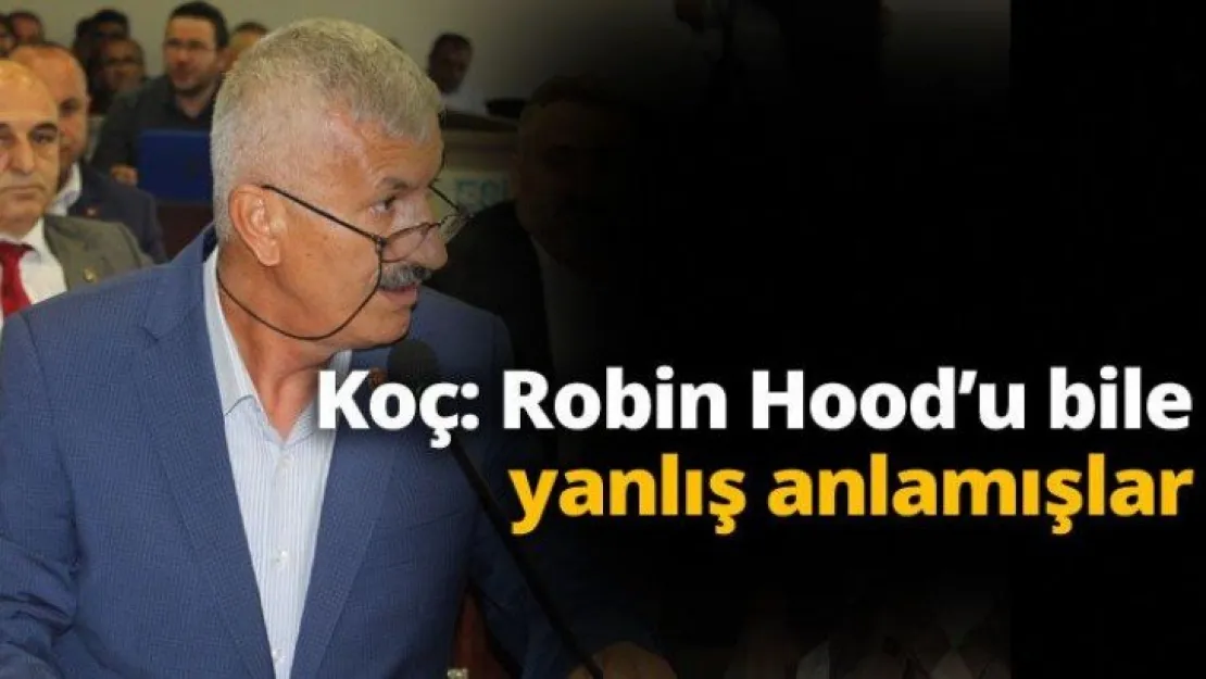 Koç: Robin Hood'u bile yanlış anlamışlar