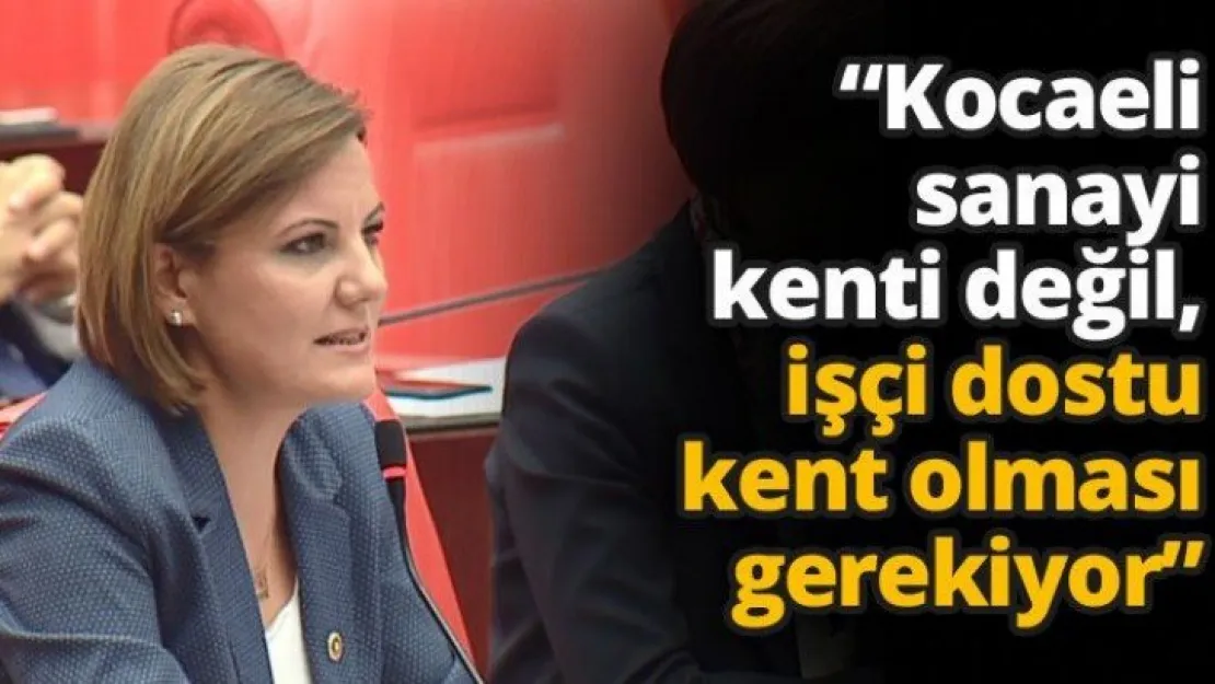 'Kocaeli sanayi kenti değil, işçi dostu kent olması gerekiyor'