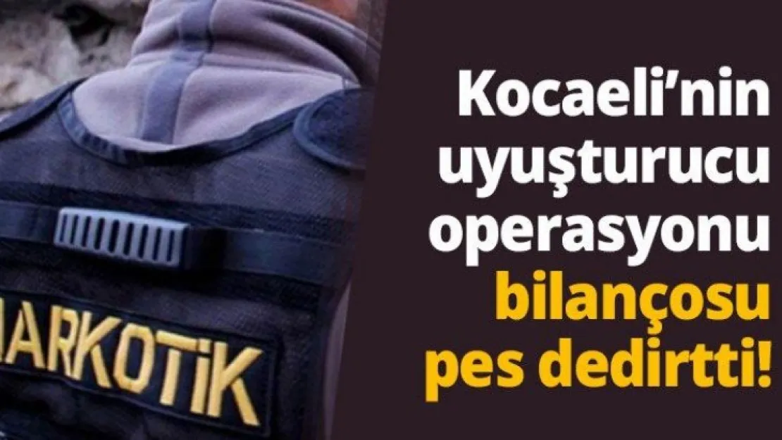 Kocaeli'nin uyuşturucu operasyonu bilançosu pes dedirtti!