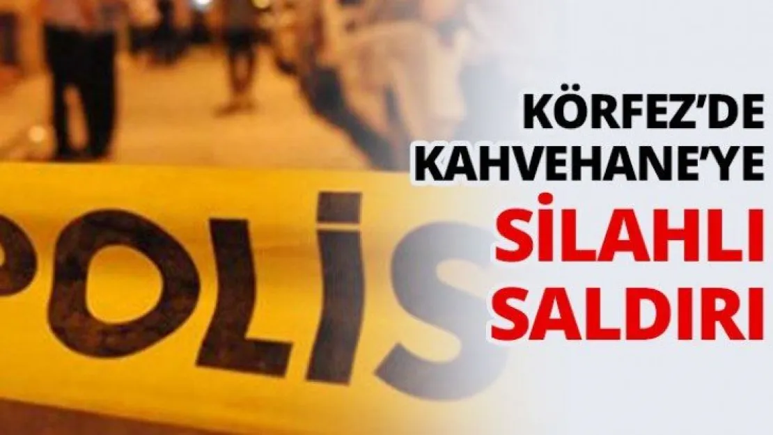 Körfez'de kahvehane'ye silahlı saldırı