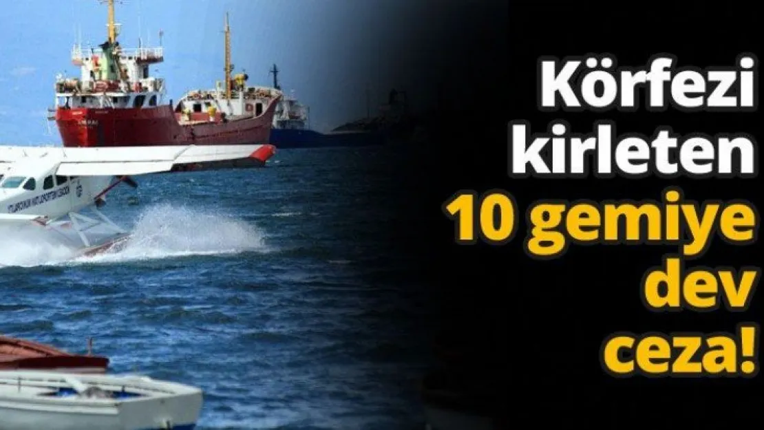 Körfezi kirleten 10 gemiye dev ceza!