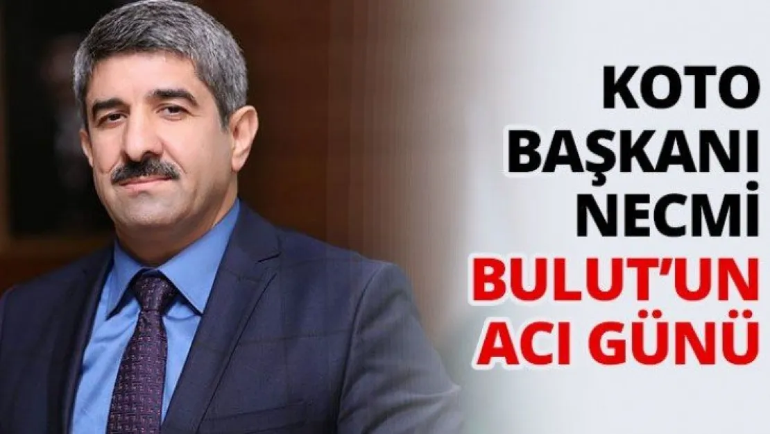 KOTO Başkanı Necmi Bulut'un acı günü