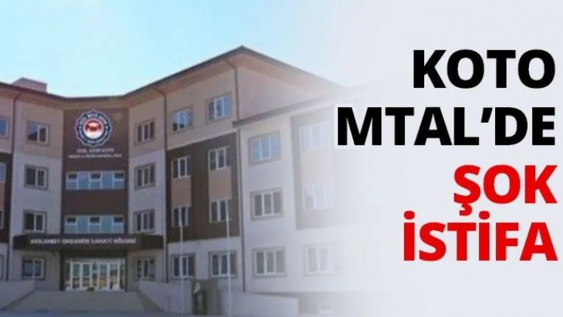 KOTO MTAL'de şok istifa
