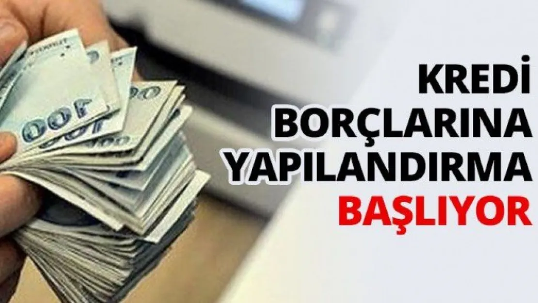 Kredi borçlarına yapılandırma başlıyor