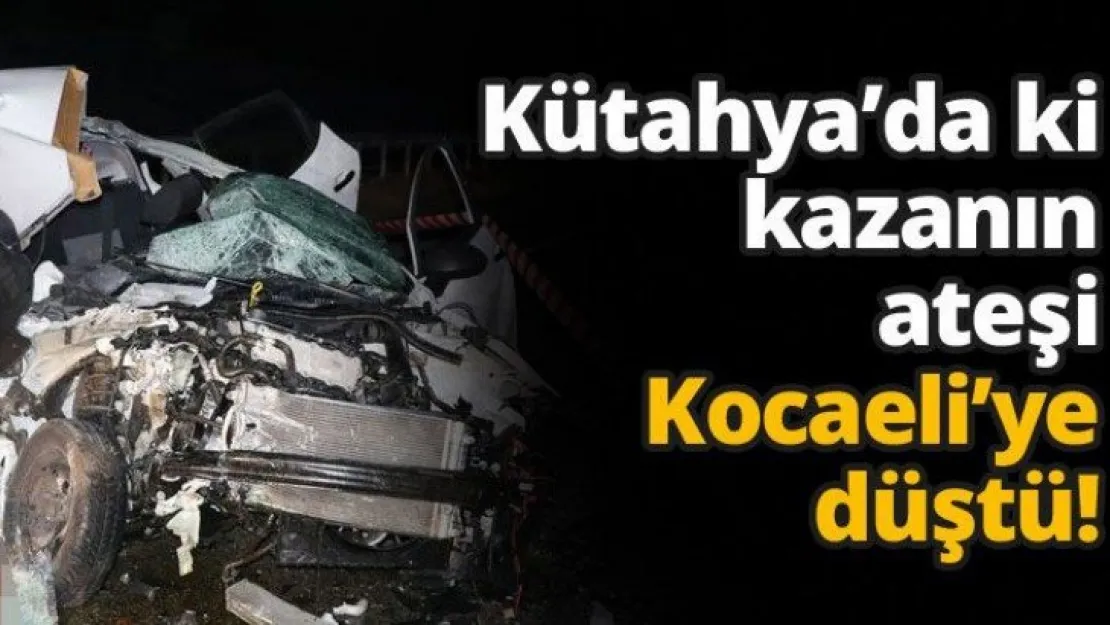 Kütahya'da ki kazanın ateşi Kocaeli'ye düştü!