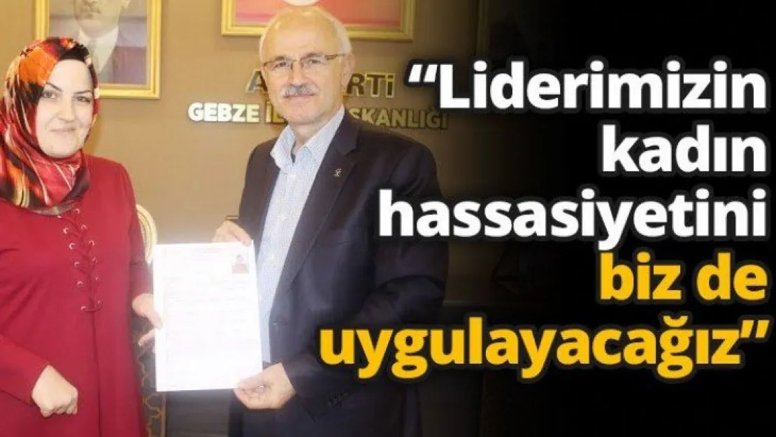Liderimizin kadın hassasiyetini biz de uygulayacağız