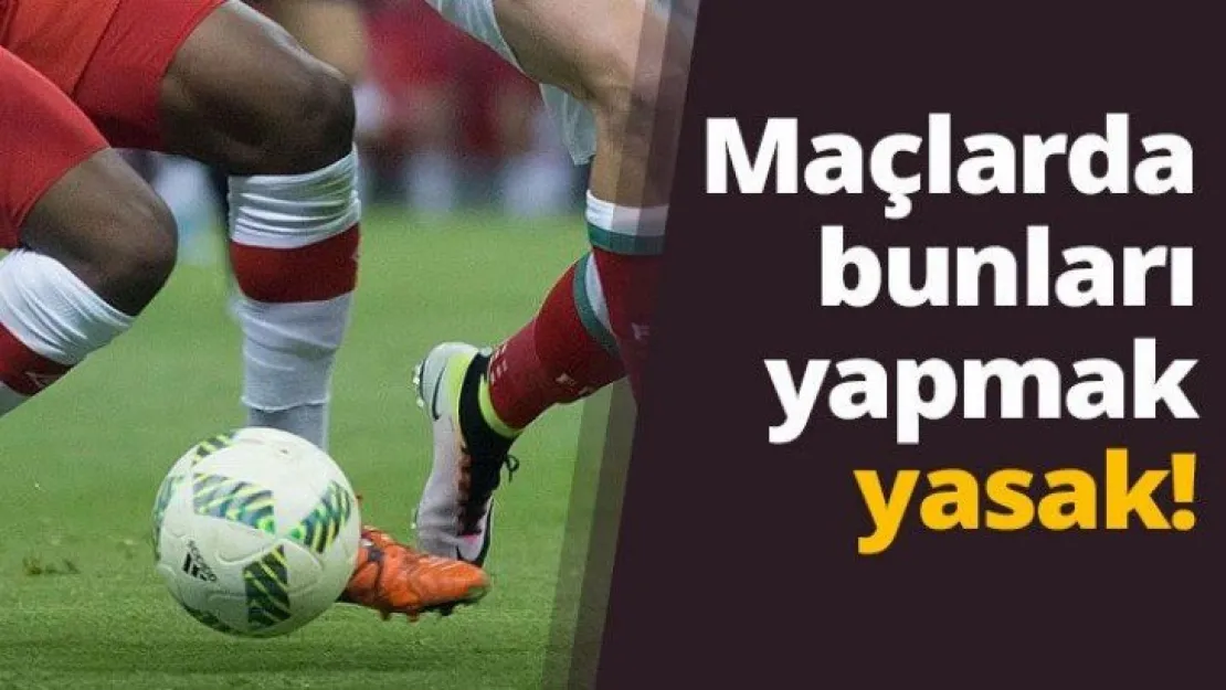 Maçlarda bunları yapmak yasak!