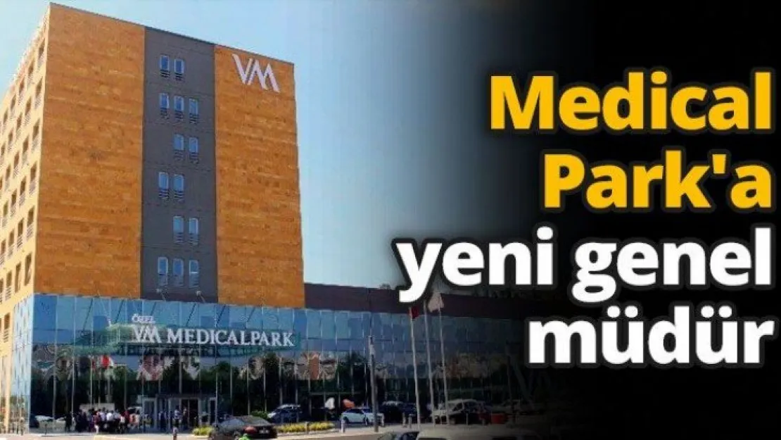 Medical Park'a yeni genel müdür