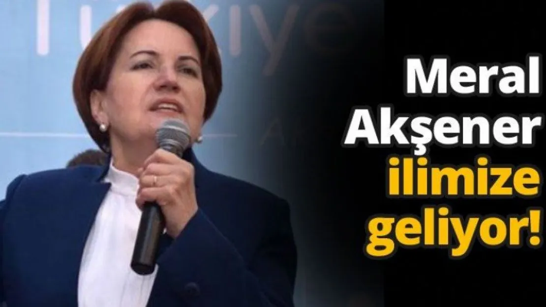 Meral Akşener ilimize geliyor!