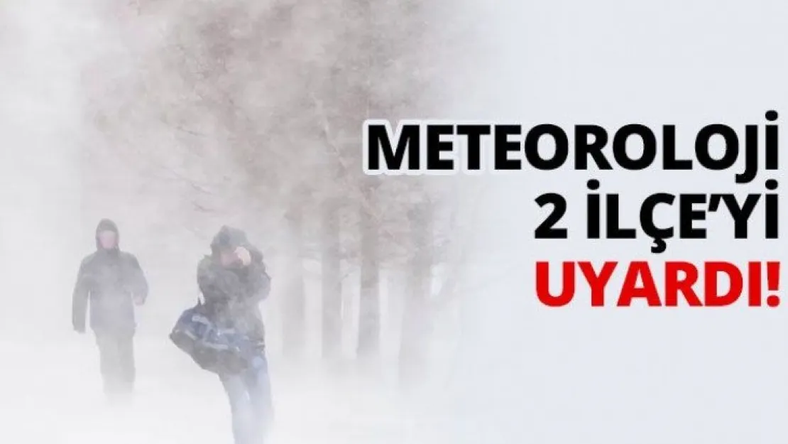 Meteoroloji 2 ilçeyi uyardı!