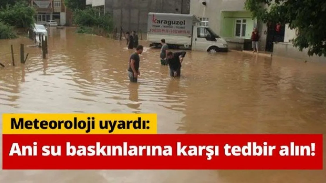 Meteoroloji uyardı:  Ani su baskınlarına karşı tedbir alın!
