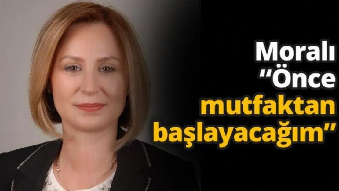 Moralı 'Önce mutfaktan başlayacağım'