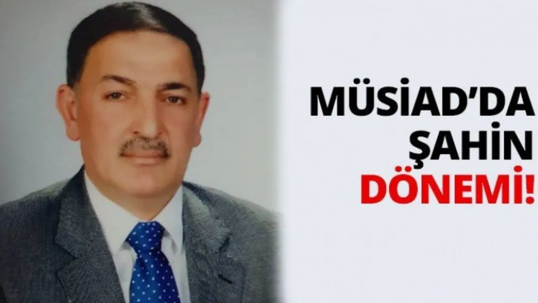 MÜSİAD'da Şahin dönemi!