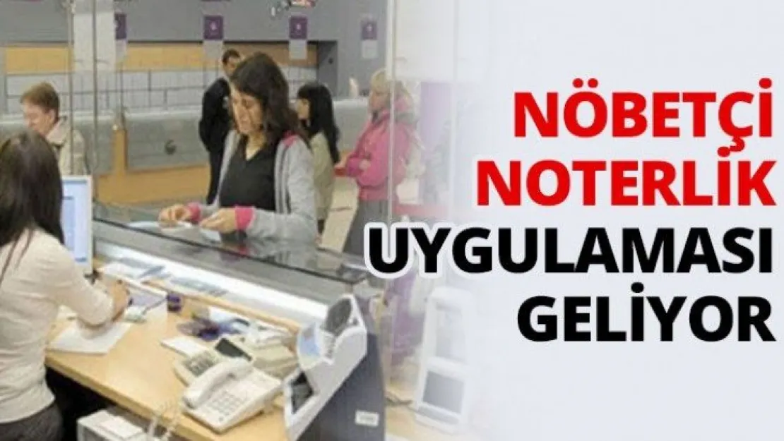 Nöbetçi noterlik uygulaması geliyor