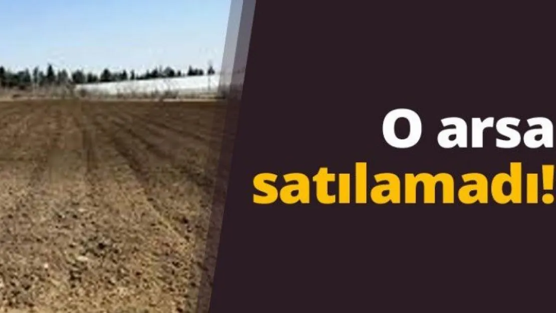 O arsa satılamadı!