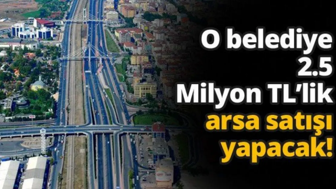 O belediye 2.5 Milyon TL'lik arsa satışı yapacak!