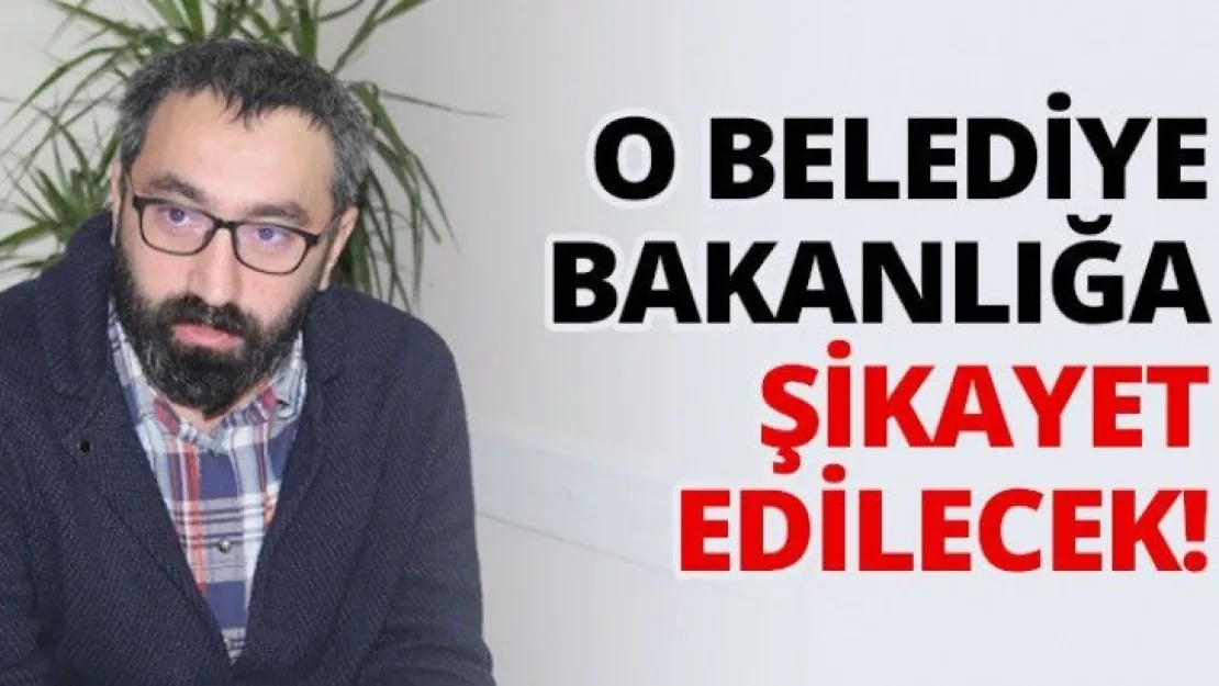 O belediye, bakanlığa şikayet edilecek!