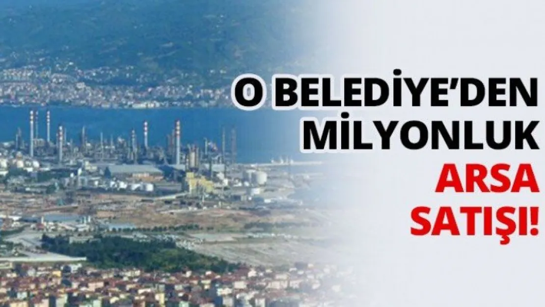 O Belediye'den milyonluk arsa satışı!