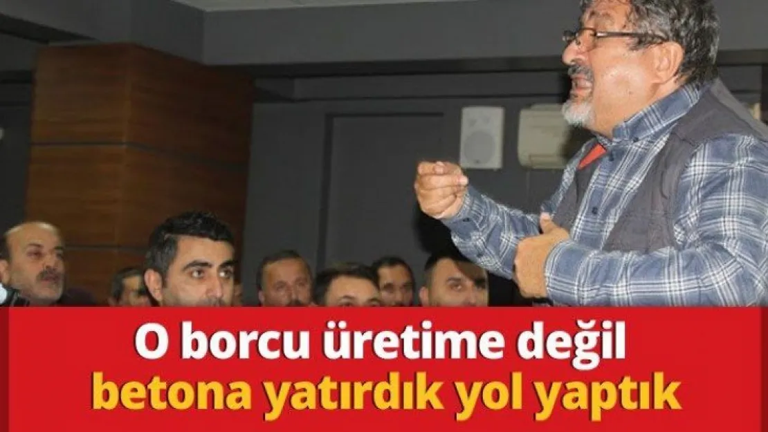 O borcu üretime değil betona yatırdık yol yaptık