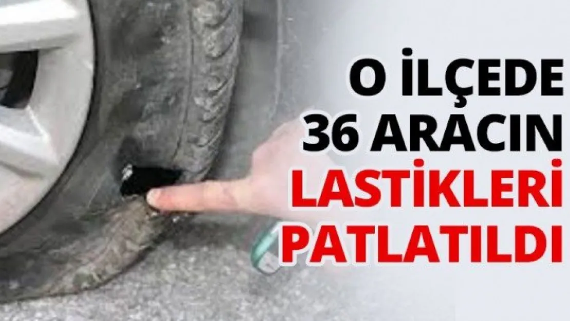 O ilçede 36 Aracın lastikleri patlatıldı