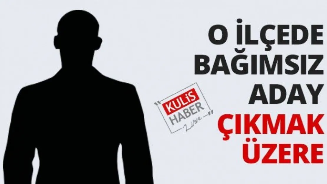 O ilçede bağımsız aday çıkmak üzere