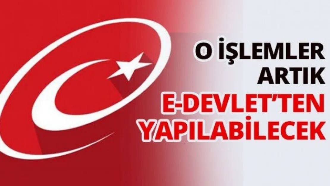 O işlemler artık E-Devlet'ten yapılabilecek