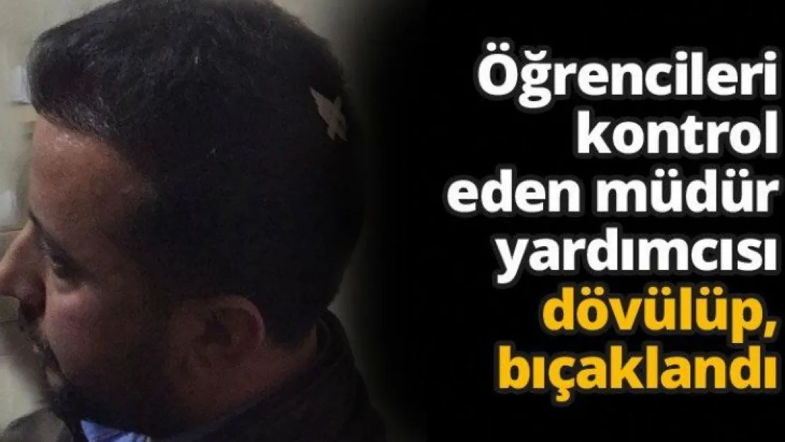 Öğrencileri kontrol eden müdür yardımcısı dövülüp, bıçaklandı