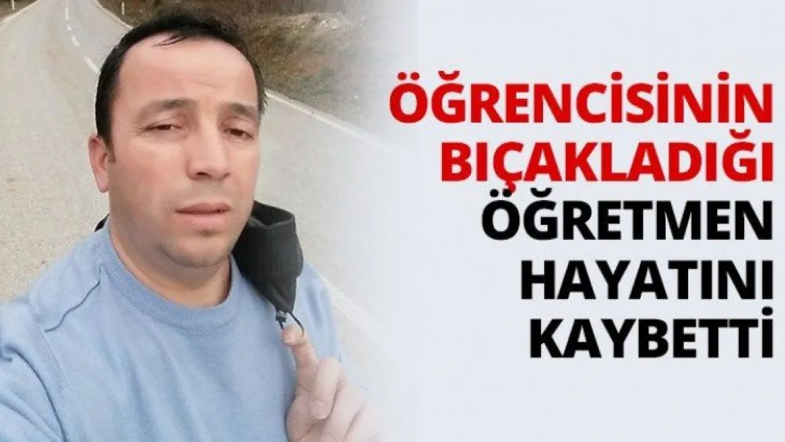 Öğrencisinin bıçakladığı Öğretmen hayatını kaybetti