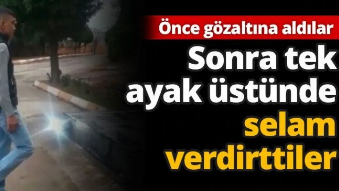 Önce gözaltına aldılar sonra tek ayak üstünde selam verdirttiler