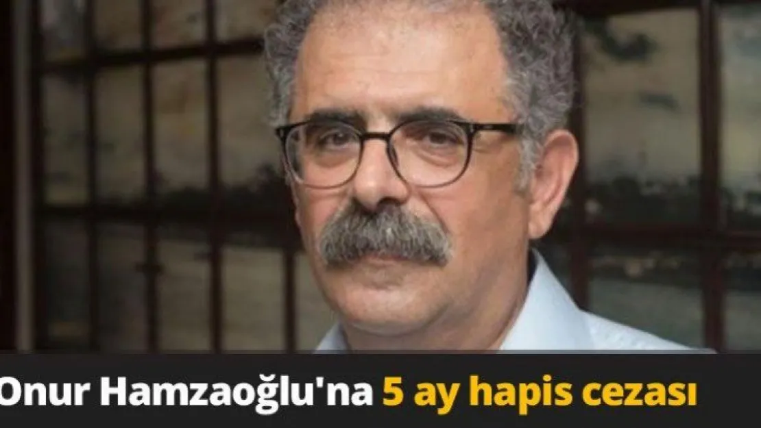 Onur Hamzaoğlu'na 5 ay hapis cezası