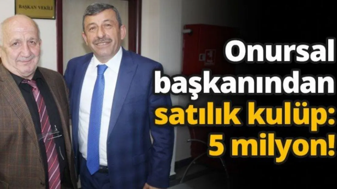 Onursal başkanından satılık kulüp: 5 milyon!