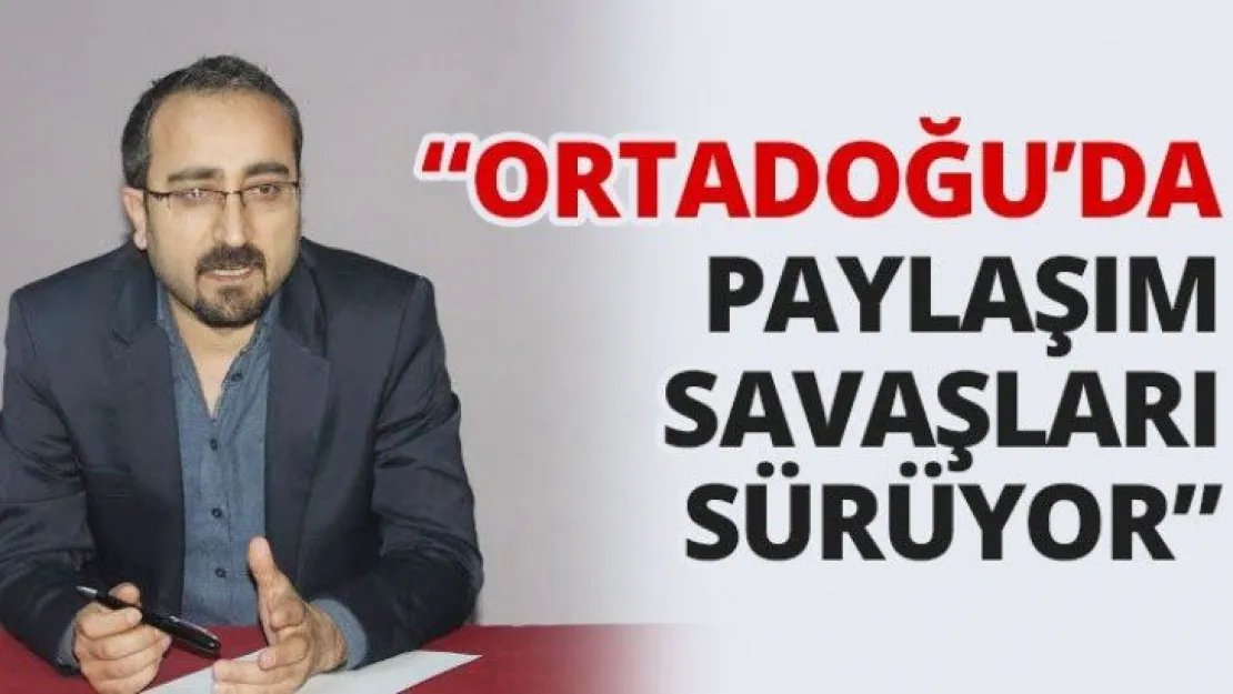 'Ortadoğu'da paylaşım savaşları sürüyor'