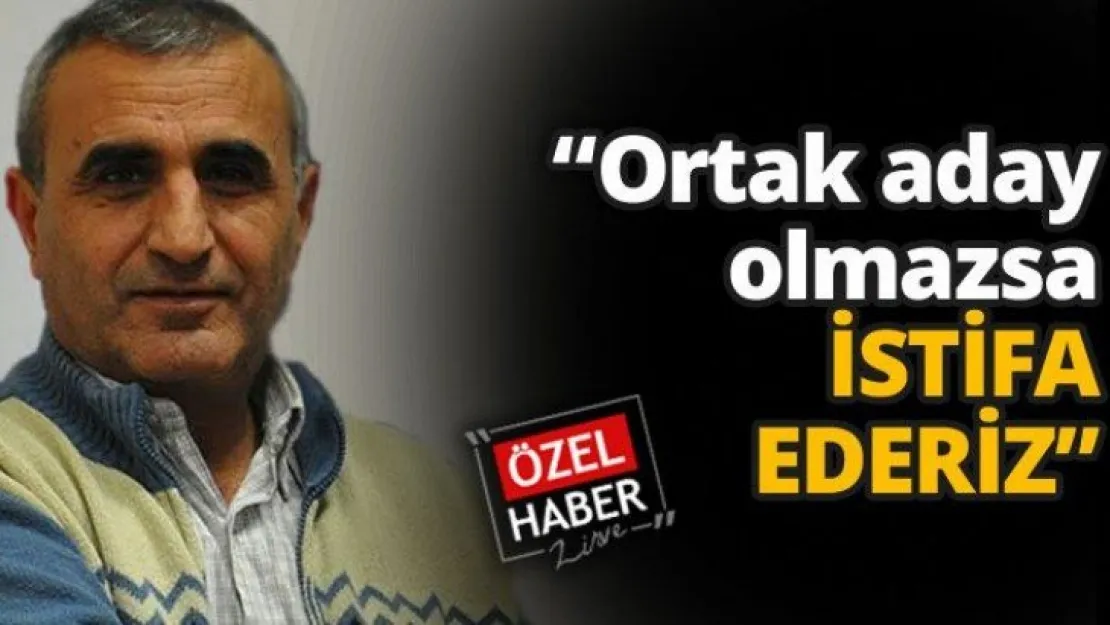 'Ortak aday olmazsa İSTİFA EDERİZ'