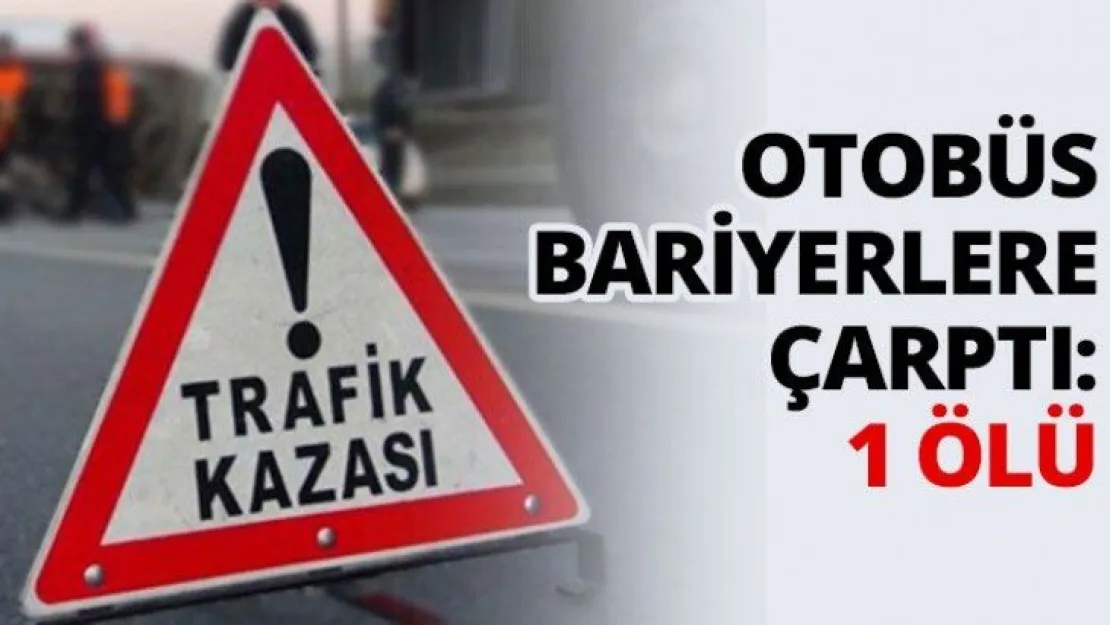 Otobüs bariyerlere çarptı: 1 ölü