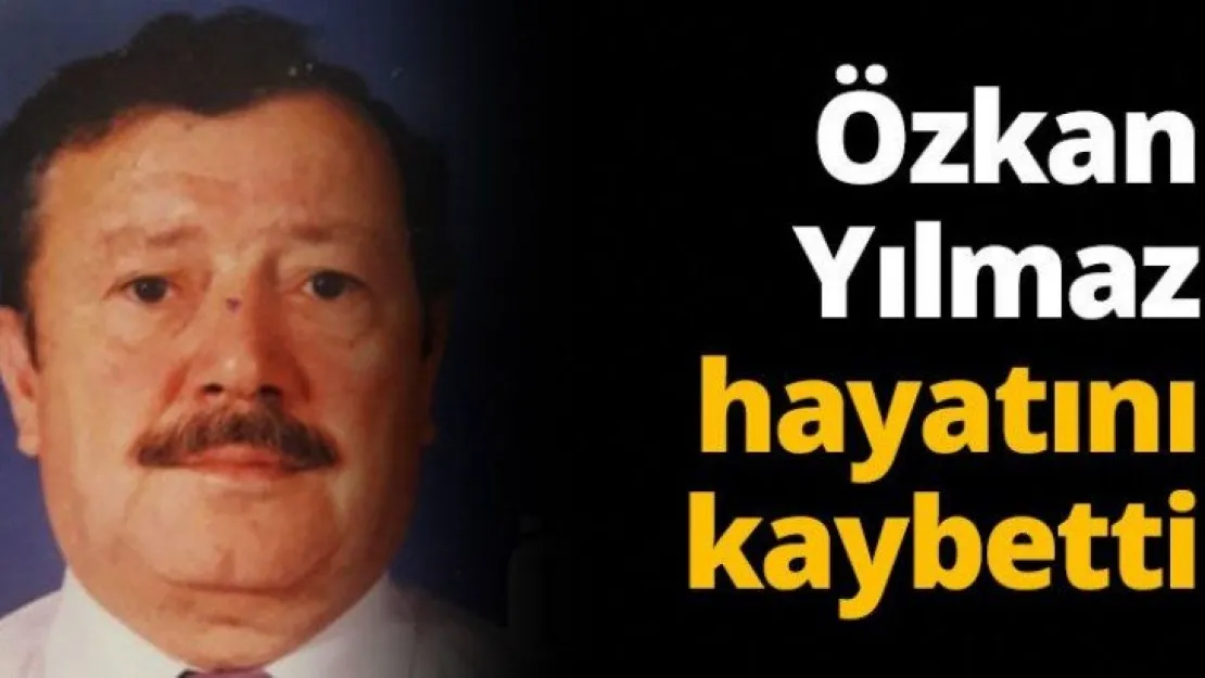 Özkan Yılmaz hayatını kaybetti